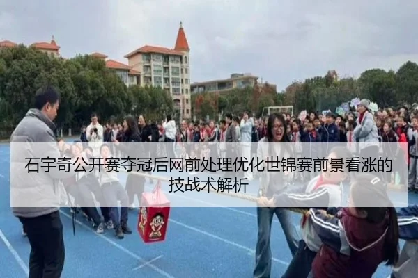 石宇奇公开赛夺冠后网前处理优化世锦赛前景看涨的技战术解析 - kaiyun