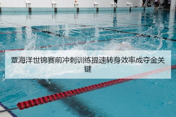 覃海洋世锦赛前冲刺训练提速转身效率成夺金关键 - kaiyun