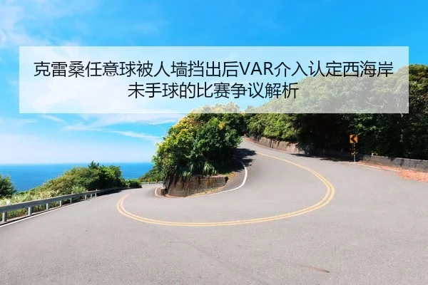 克雷桑任意球被人墙挡出后VAR介入认定西海岸未手球的比赛争议解析（kaiyun）